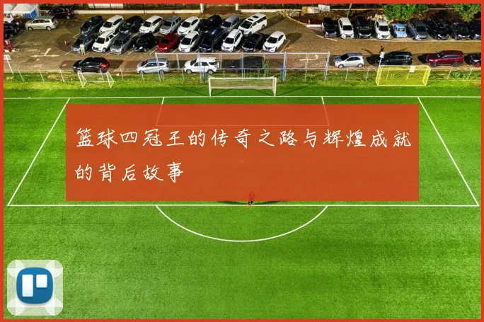 篮球四冠王的传奇之路与辉煌成就的背后故事