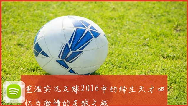 重温实况足球2016中的转生天才回忆与激情的足球之旅