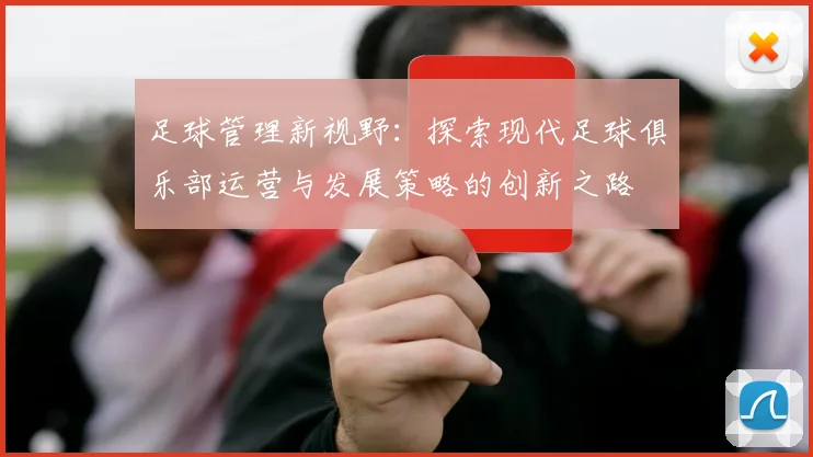 足球管理新视野：探索现代足球俱乐部运营与发展策略的创新之路