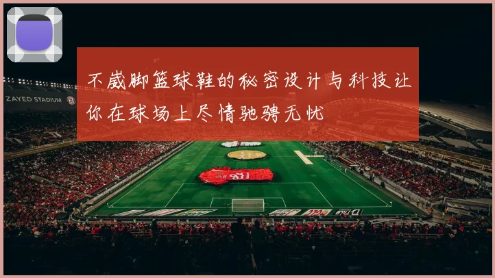 不崴脚篮球鞋的秘密设计与科技让你在球场上尽情驰骋无忧