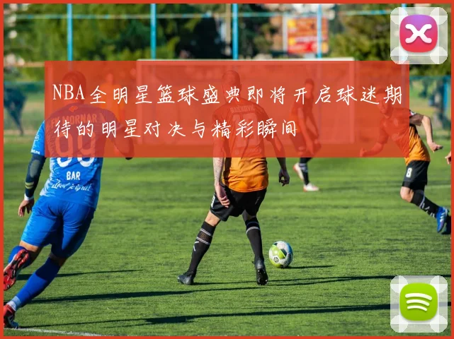 NBA全明星篮球盛典即将开启球迷期待的明星对决与精彩瞬间