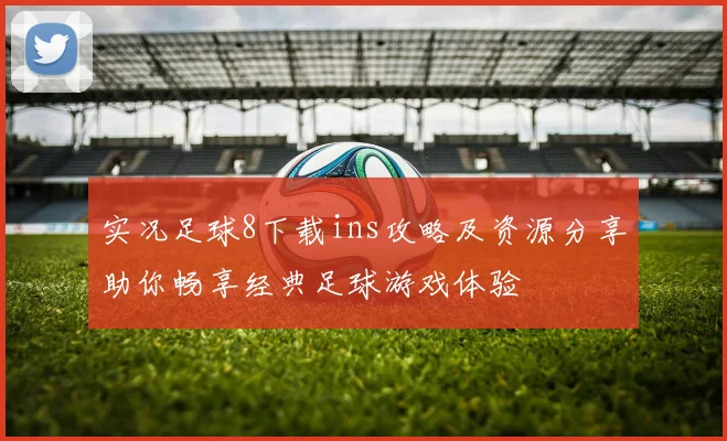 实况足球8下载ins攻略及资源分享助你畅享经典足球游戏体验