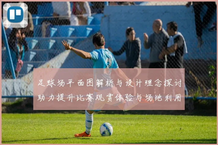 足球场平面图解析与设计理念探讨助力提升比赛观赏体验与场地利用效率