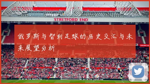 俄罗斯与智利足球的历史交汇与未来展望分析