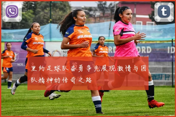 里约足球队奋勇争先展现激情与团队精神的传奇之路